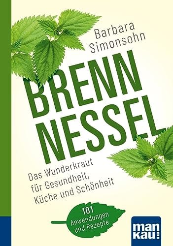 Brennnessel. Kompakt-Ratgeber: Das Wunderkraut f&uuml;r Gesundheit, K&uuml;che und Sch&ouml;nheit. 101 Anwendungen und Rezepte